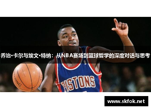 乔治·卡尔与埃文·特纳：从NBA赛场到篮球哲学的深度对话与思考